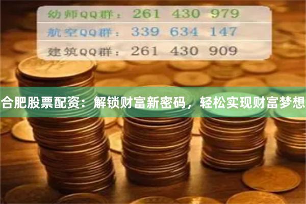 合肥股票配资：解锁财富新密码，轻松实现财富梦想