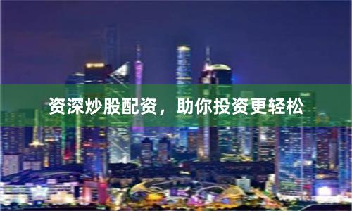 资深炒股配资，助你投资更轻松