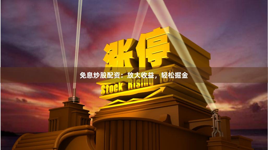 免息炒股配资：放大收益，轻松掘金