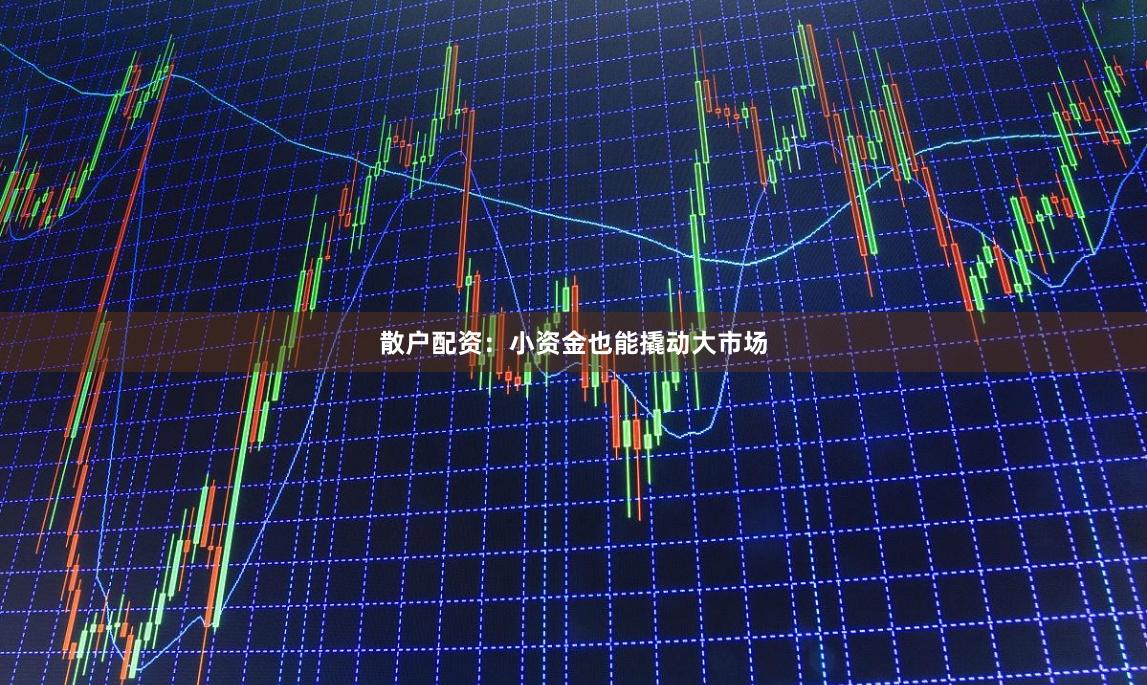 散户配资：小资金也能撬动大市场