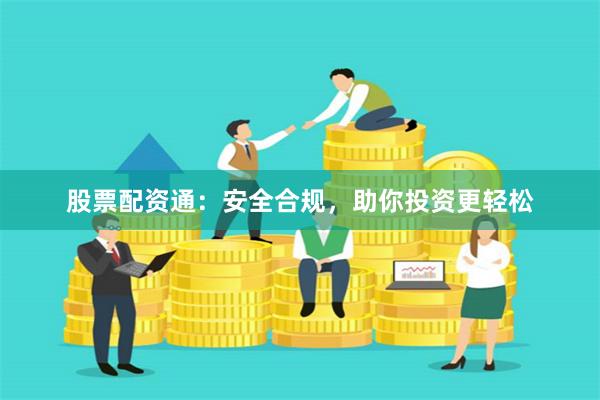 股票配资通：安全合规，助你投资更轻松