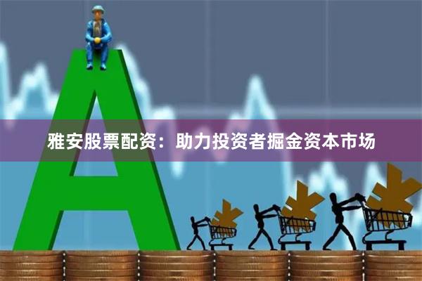雅安股票配资：助力投资者掘金资本市场
