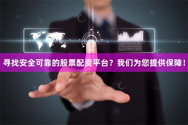 寻找安全可靠的股票配资平台？我们为您提供保障！