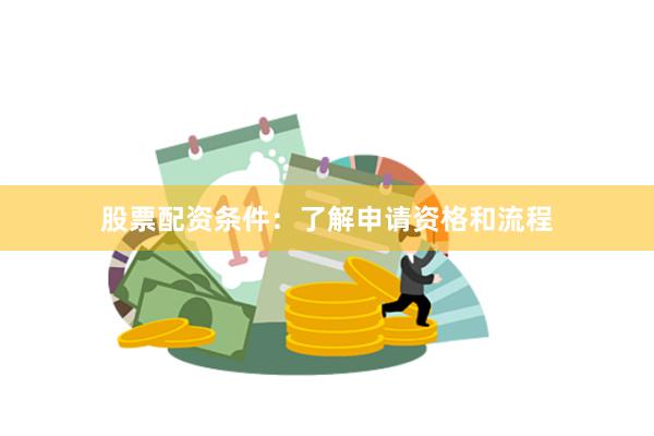 股票配资条件：了解申请资格和流程