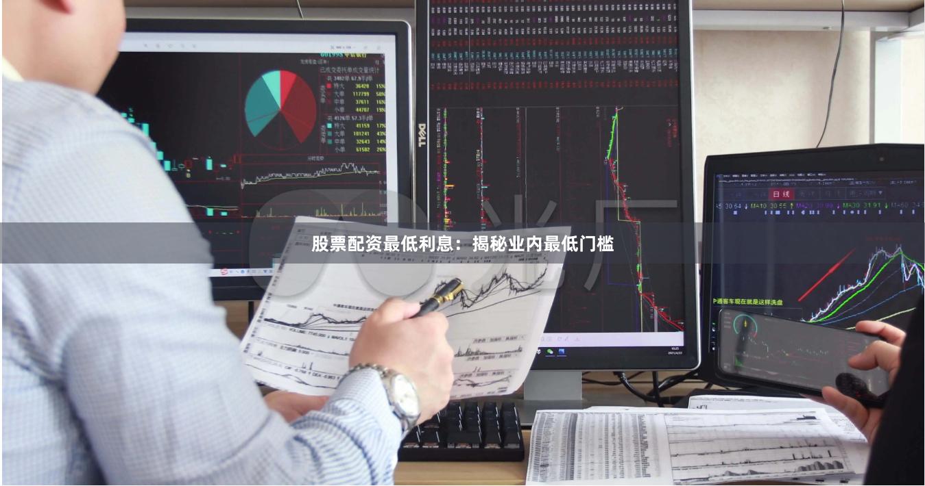 股票配资最低利息：揭秘业内最低门槛