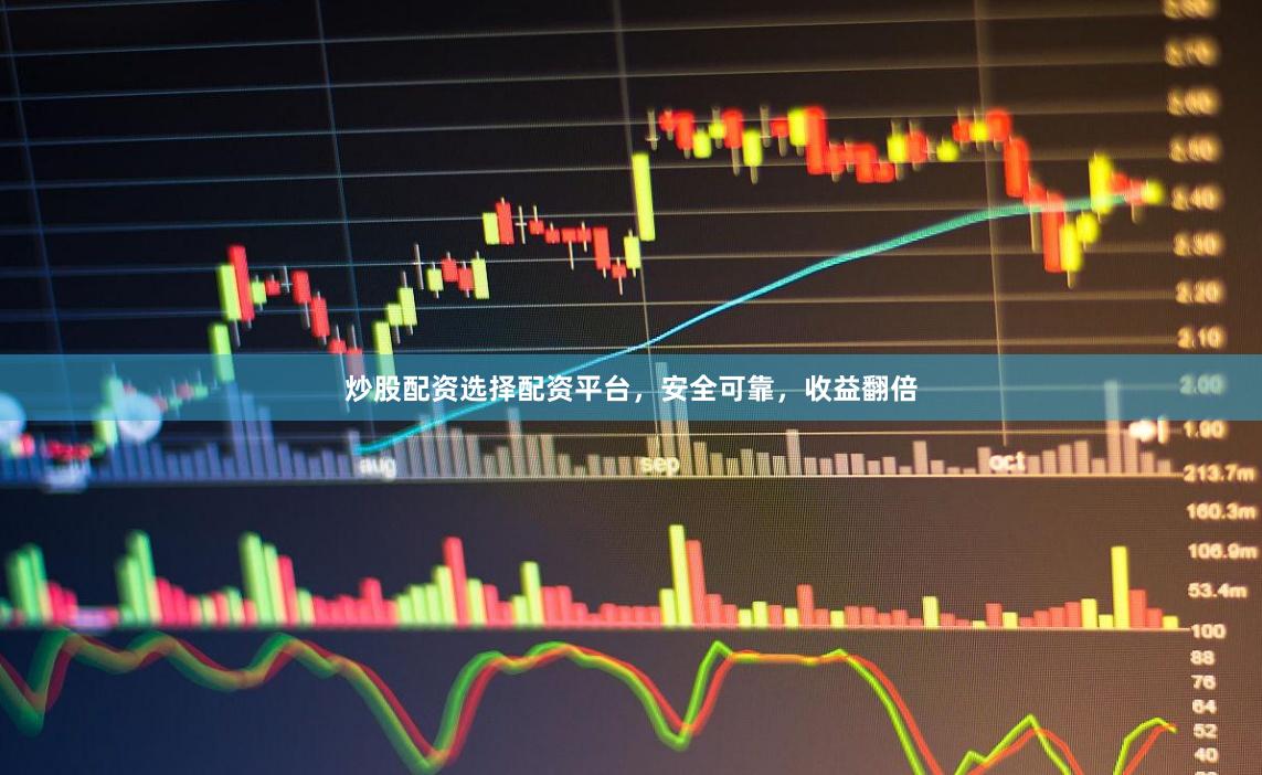 炒股配资选择配资平台，安全可靠，收益翻倍