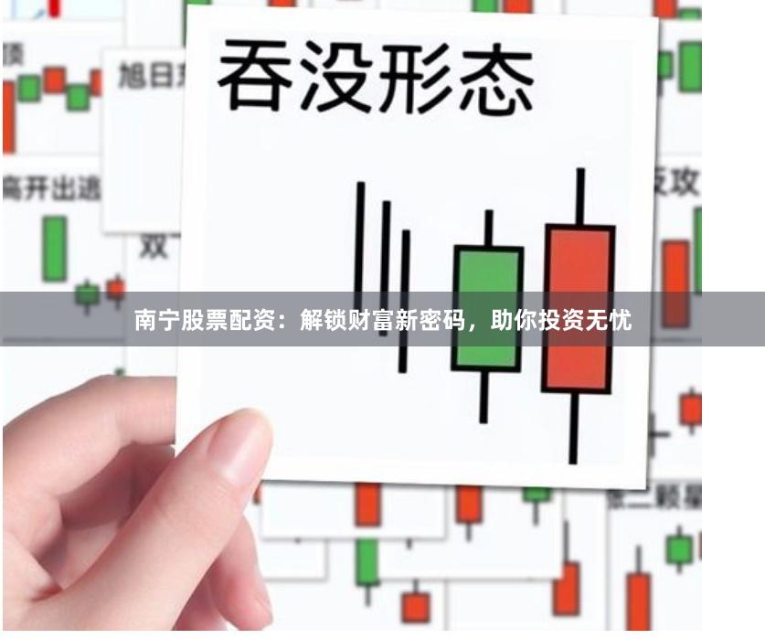 南宁股票配资：解锁财富新密码，助你投资无忧