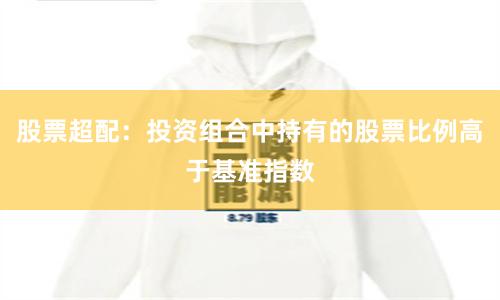 股票超配：投资组合中持有的股票比例高于基准指数