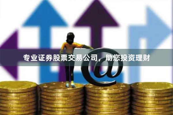 专业证券股票交易公司，助您投资理财