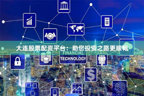 大连股票配资平台：助您投资之路更顺畅