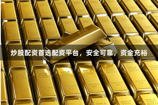 炒股配资首选配资平台，安全可靠，资金充裕