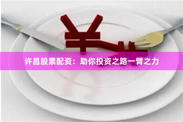 许昌股票配资：助你投资之路一臂之力