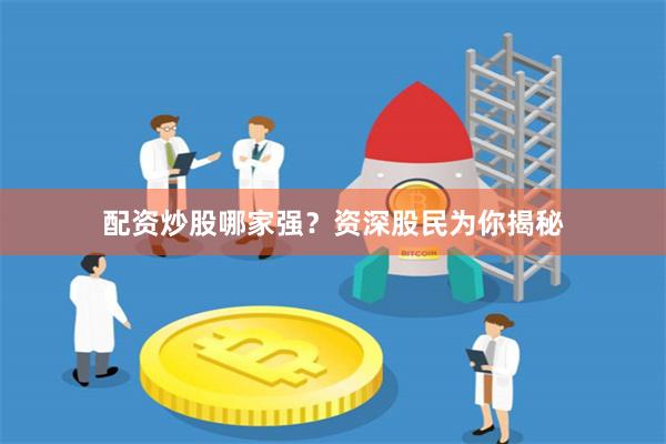 配资炒股哪家强？资深股民为你揭秘