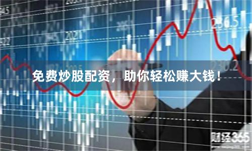 免费炒股配资，助你轻松赚大钱！