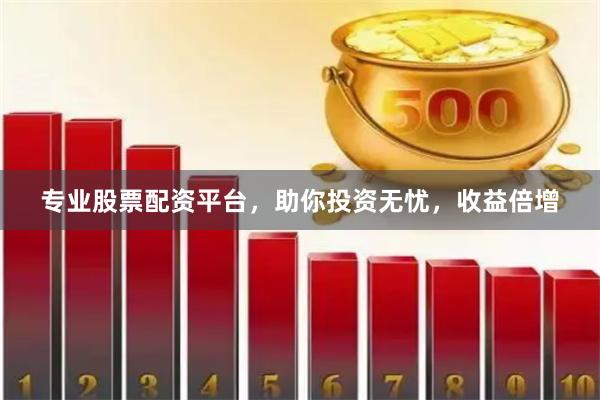 专业股票配资平台，助你投资无忧，收益倍增