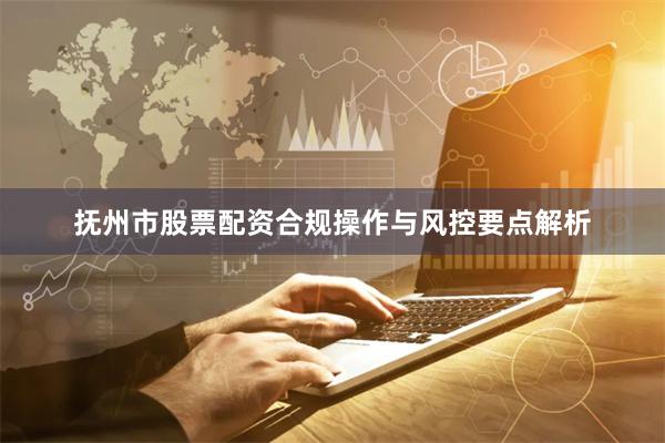 抚州市股票配资合规操作与风控要点解析