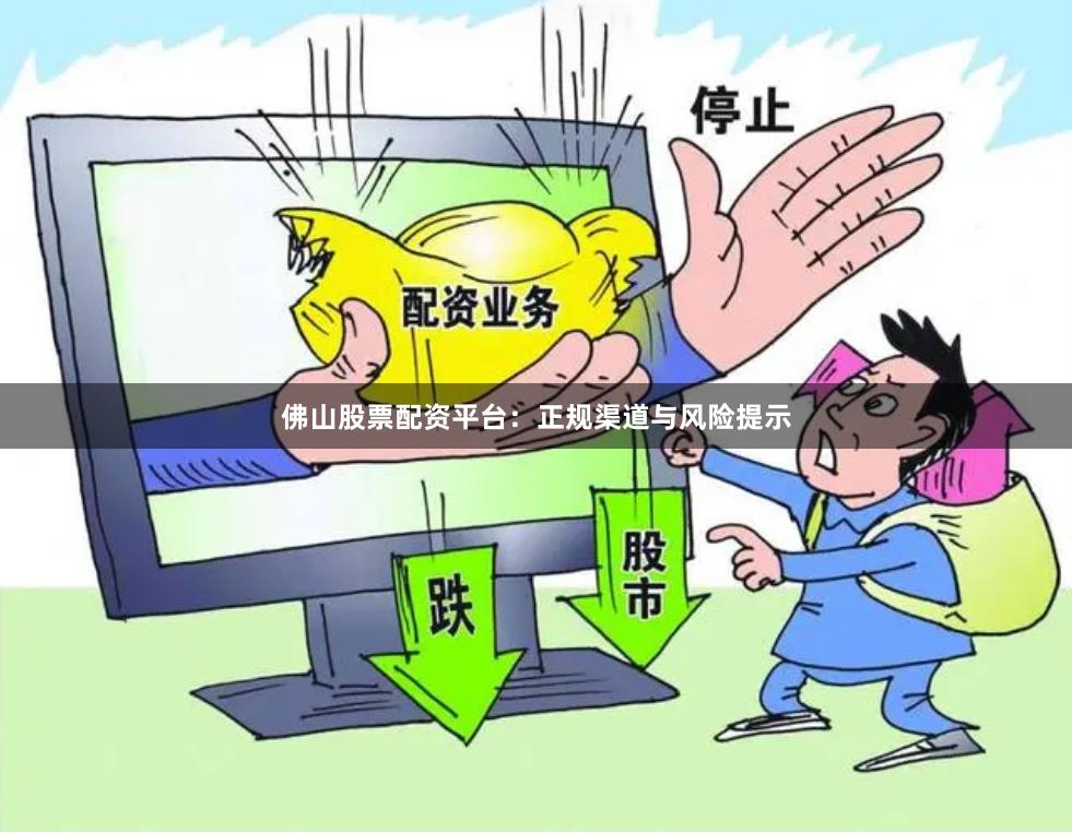 佛山股票配资平台：正规渠道与风险提示