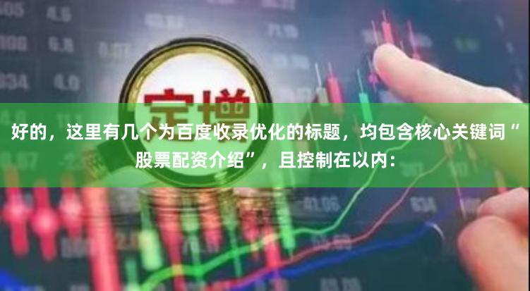 好的，这里有几个为百度收录优化的标题，均包含核心关键词“股票配资介绍”，且控制在以内：