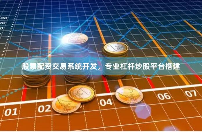 股票配资交易系统开发，专业杠杆炒股平台搭建