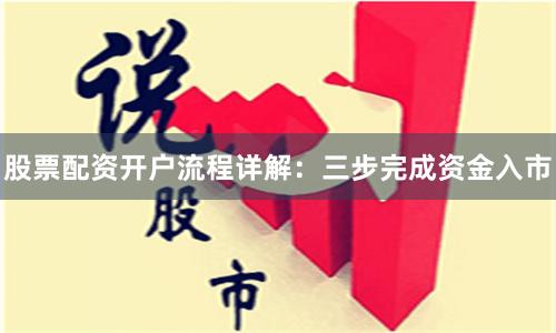 股票配资开户流程详解：三步完成资金入市