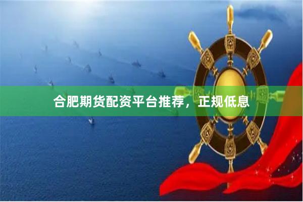 合肥期货配资平台推荐，正规低息