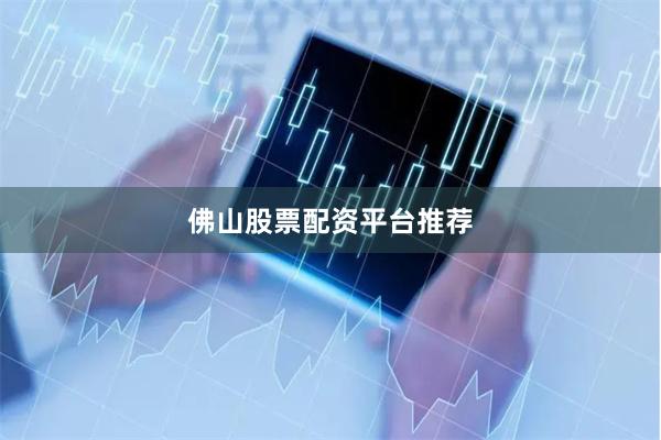 佛山股票配资平台推荐