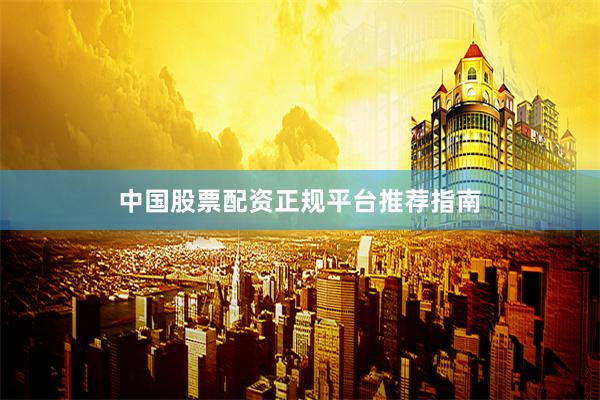 中国股票配资正规平台推荐指南
