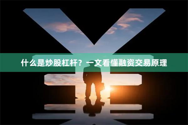 什么是炒股杠杆？一文看懂融资交易原理