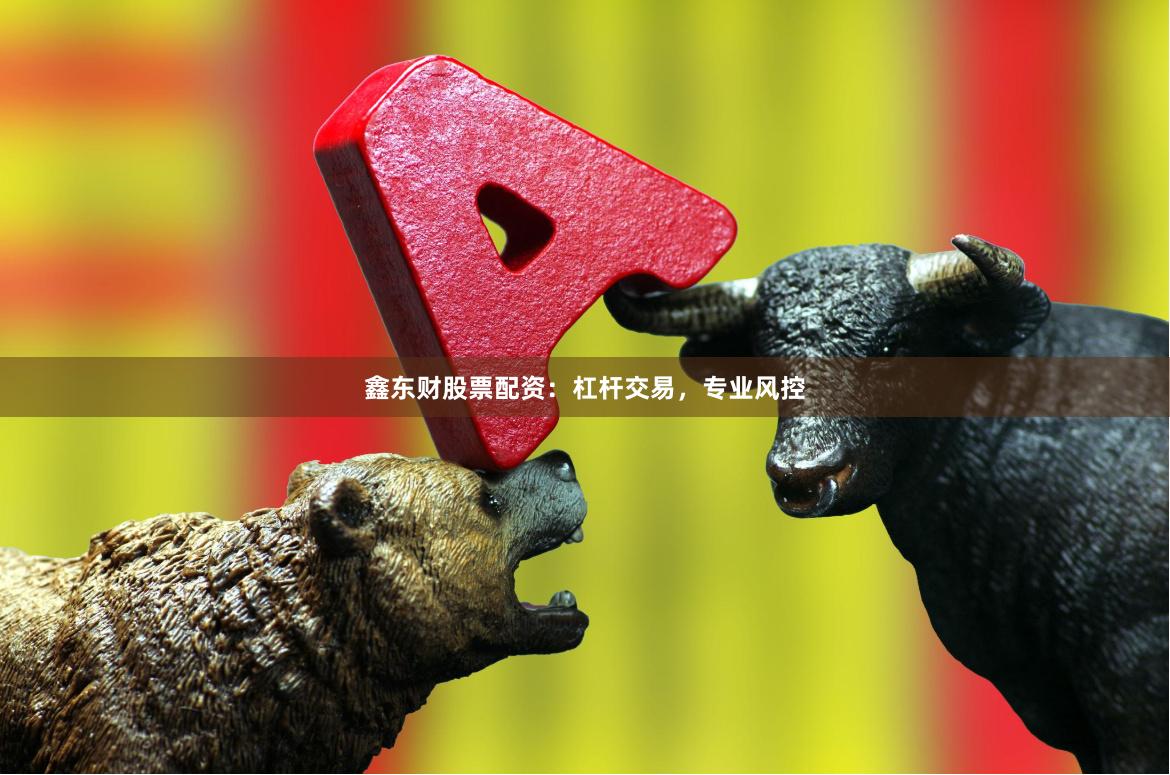 鑫东财股票配资：杠杆交易，专业风控