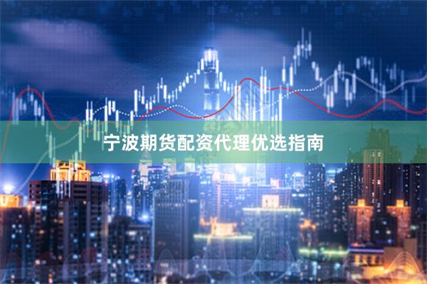 宁波期货配资代理优选指南