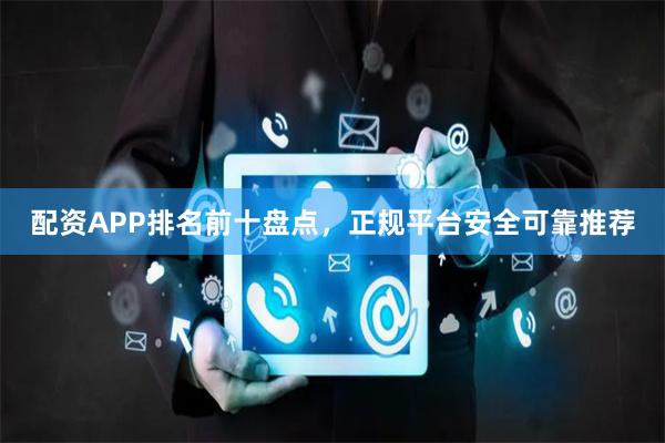 配资APP排名前十盘点，正规平台安全可靠推荐