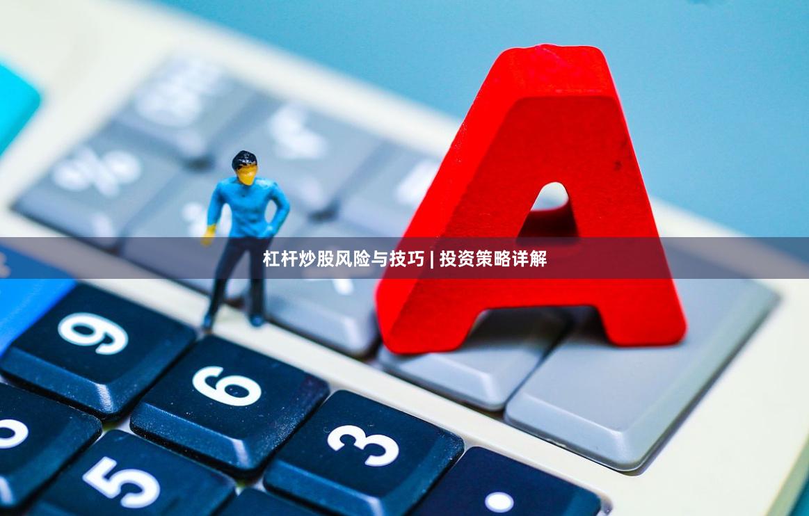 杠杆炒股风险与技巧 | 投资策略详解