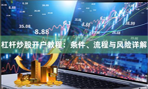 杠杆炒股开户教程：条件、流程与风险详解