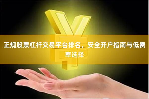 正规股票杠杆交易平台排名，安全开户指南与低费率选择
