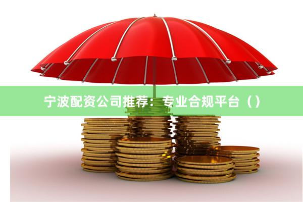 宁波配资公司推荐：专业合规平台（）