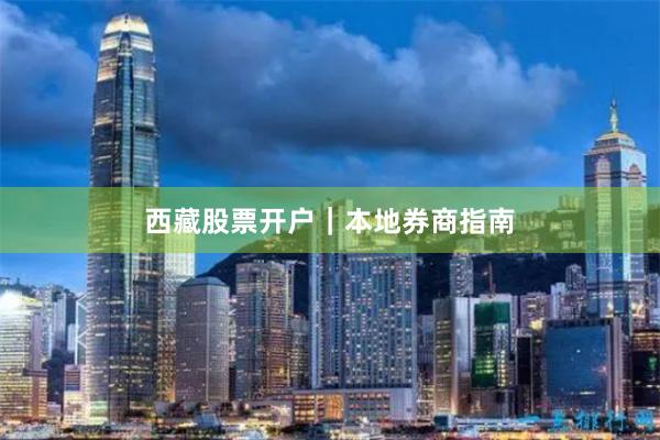 西藏股票开户｜本地券商指南