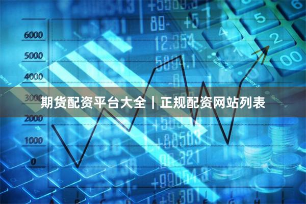 期货配资平台大全｜正规配资网站列表