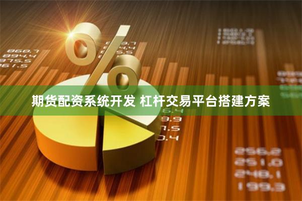 期货配资系统开发 杠杆交易平台搭建方案