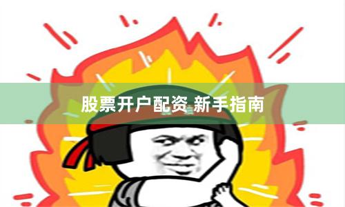股票开户配资 新手指南