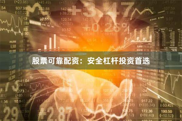 股票可靠配资：安全杠杆投资首选