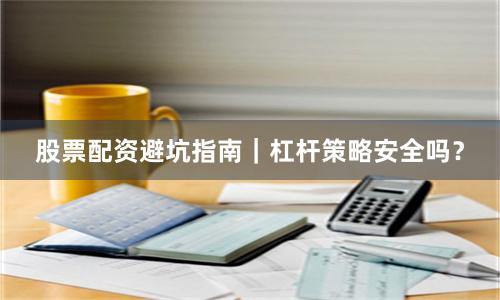 股票配资避坑指南｜杠杆策略安全吗？
