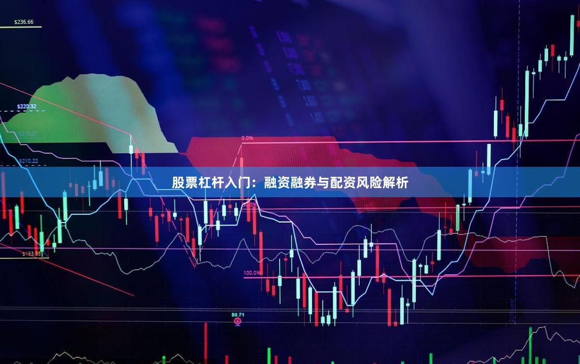 股票杠杆入门：融资融券与配资风险解析